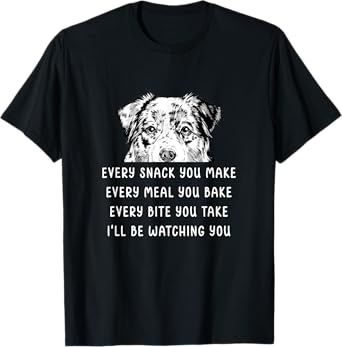 Every snack you make Every meal you bake Australian Shepherd T-Shirt