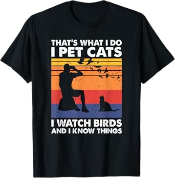 That's What I Do I Pet Cats I Watch Birds & I Know Things T-Shirt