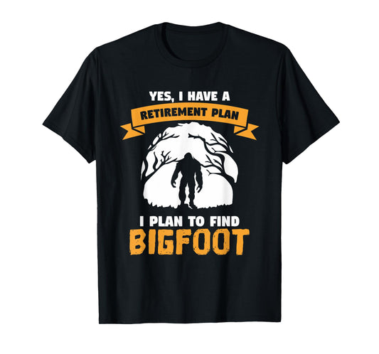 Yes, I Have A Retirement Plan I Plan To Find Bigfoot Quote T-Shirt