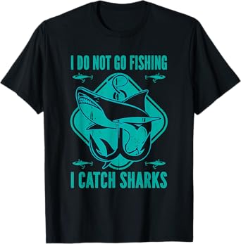 Shark Fisherman Fishing - I Do Not Go Fishing I Catch Sharks T-Shirt