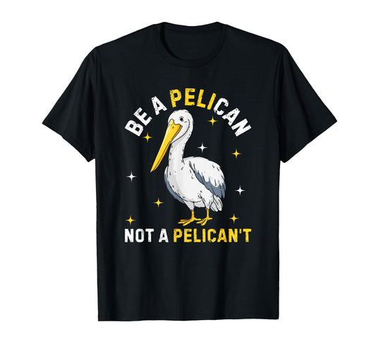 Be A Pelican Not A Pelican't Funny Bird T-Shirt