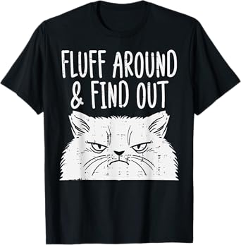 Cat Fluff Around Find Out Funny Adult Humor Meme Men Women T-Shirt