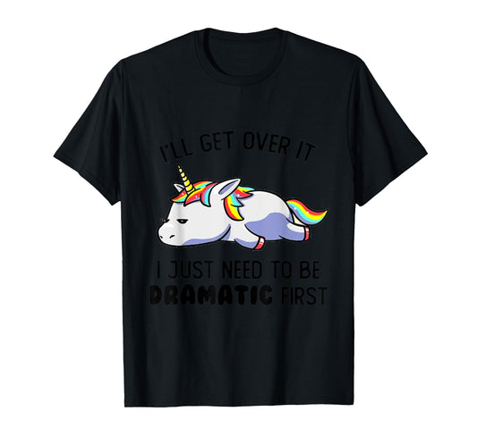 I'll Get Over It I Just Need To Be Dramatic First T-Shirt
