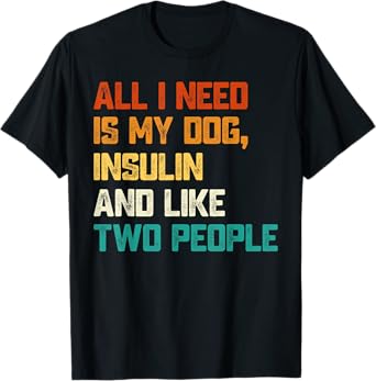 All I Need Is My Dog Insulin And Like Two People Diabetes T-Shirt for Men Women
