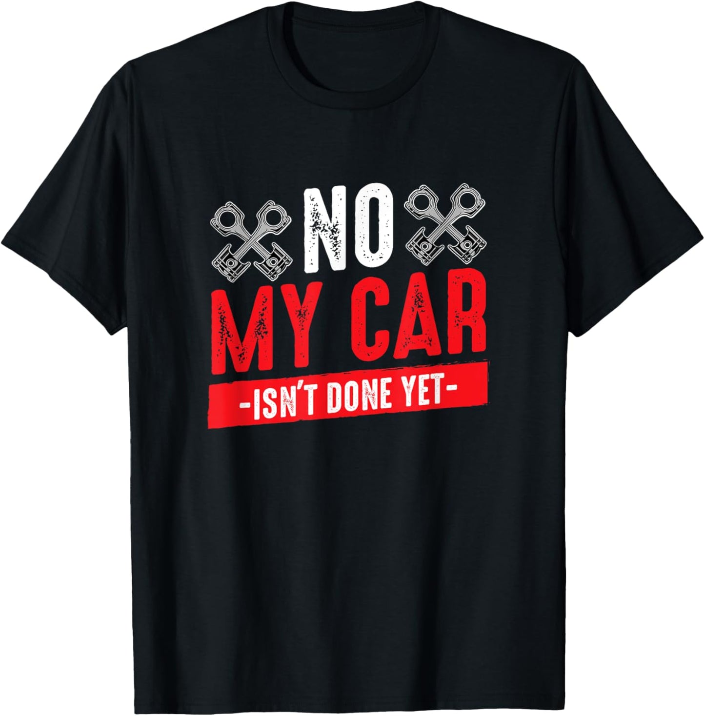 Car Tuning Funny Quote No My Car Isn't Done Yet Car Mechanic T-Shirt