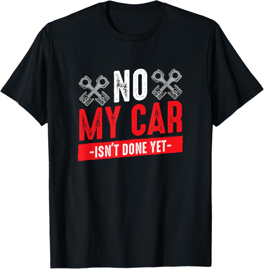 Car Tuning Funny Quote No My Car Isn't Done Yet Car Mechanic T-Shirt