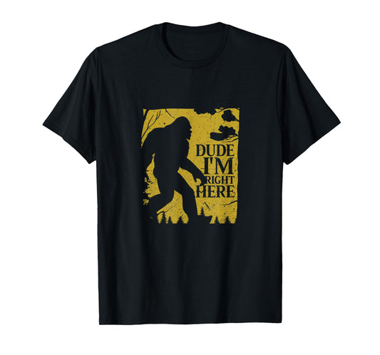 Dude I'm Right Here Shirt I Bigfoot Sasquatch T-Shirt Gift T-Shirt