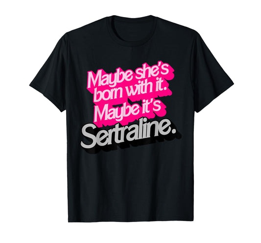 Maybe She's Born With It. Maybe It's Sertraline. T-Shirt