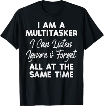 I Am Multitasker Listen Ignore Forget Funny Saying Women Men T-Shirt