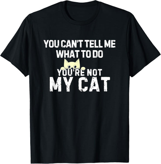 You Can't Tell Me What To Do You're Not My Cat T-Shirt