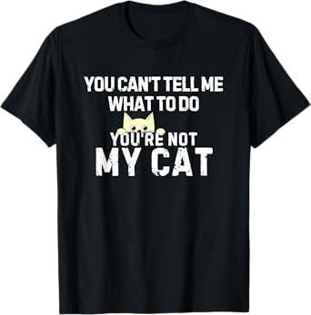 You Can't Tell Me What To Do You're Not My Cat T-Shirt