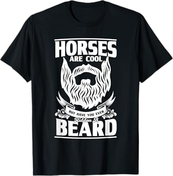 Horses Are Cool But Have You Ever Ridden A Beard, Beard T-Shirt