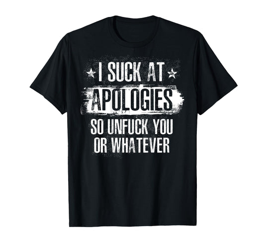 I Suck At Apologies So Unfuck You or Whatever Funny Sarcasm T-Shirt