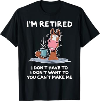 I'm Retired I Don't Have To I Don't Want To Horse T-Shirt