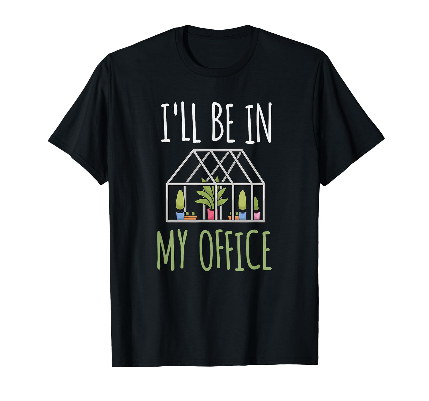 I'll Be In My Office Garden - Funny Greenhouse Gardening T-Shirt