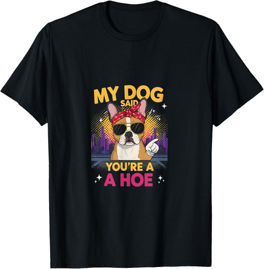 Funny My Dog Said You're A Hoe T-Shirt