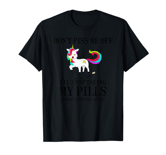 Don't Piss Me Off I'll Stop Taking My Pills And Nobody Wants T-Shirt