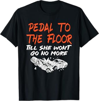 Funny Demolition Derby Demo Driver Race Car Racing Pedal To The Floor Demolition Derby Demo Driver T-Shirt