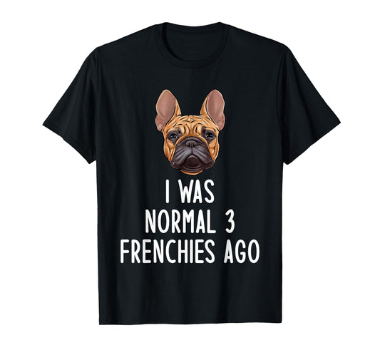 French Bulldog I Was Normal 3 Frenchies Ago Men Women Kids T-Shirt