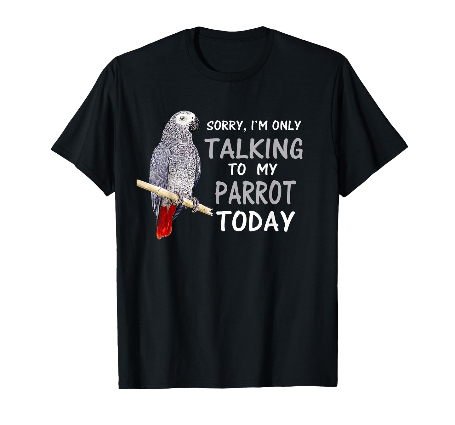 I'm only Talking to my Parrots Today African Grey T Shirt T-Shirt