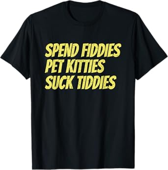 Spend Fiddies Pet Kitties Suck Tiddies Funny T-Shirt