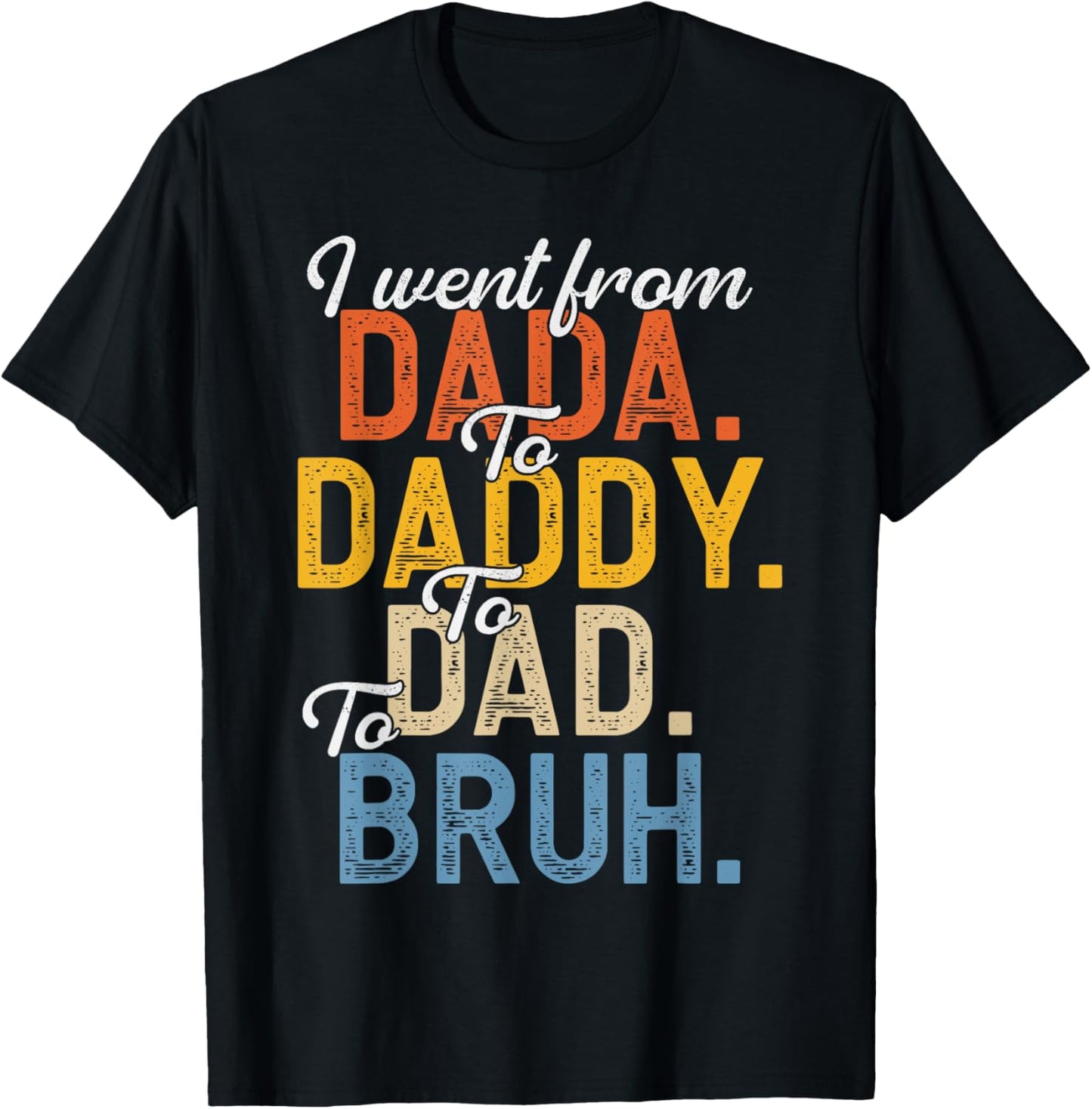 I Went From Dada To Daddy To Dad To Bruh Funny Father’s Day T-Shirt