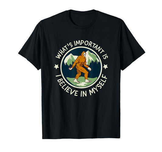 What's Important Is I Believe in Myself - funny Sasquatch T-Shirt