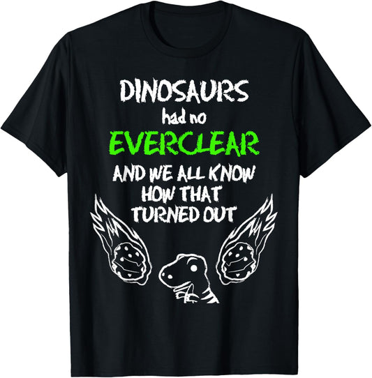 Dinosaurs Had No EVERCLEAR Outfit Gift Quote Funny Everclear T-Shirt