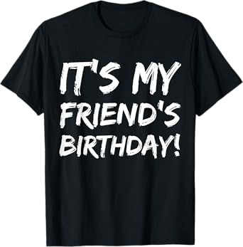 It's My Friend's Birthday Funny Bday Joke Friend Buddy T-Shirt