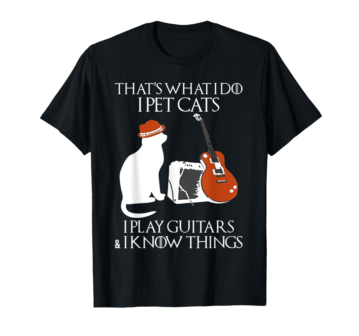 Thatss What I Do I Pet Cats I Play Guitars And I Know Things T-Shirt