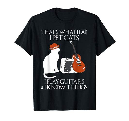Thatss What I Do I Pet Cats I Play Guitars And I Know Things T-Shirt