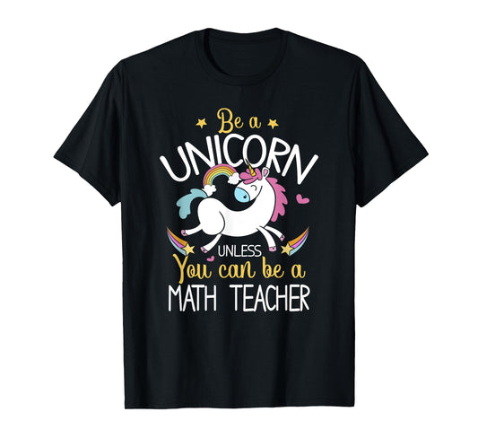 Math Teacher Be A Unicorn - Math Teacher Shirt Gift T-Shirt for Men Women Kids