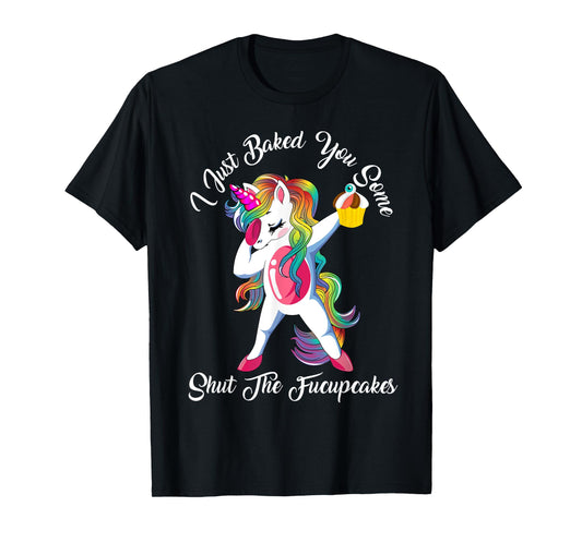 I Just Baked You Some Shut The Fucupcakes Dabbing Unicorn T-Shirt
