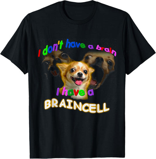 I Don't Have A Brain I Have A Braincell Dog Chihuahua FUNNY T-Shirt