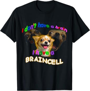 I Don't Have A Brain I Have A Braincell Dog Chihuahua FUNNY T-Shirt