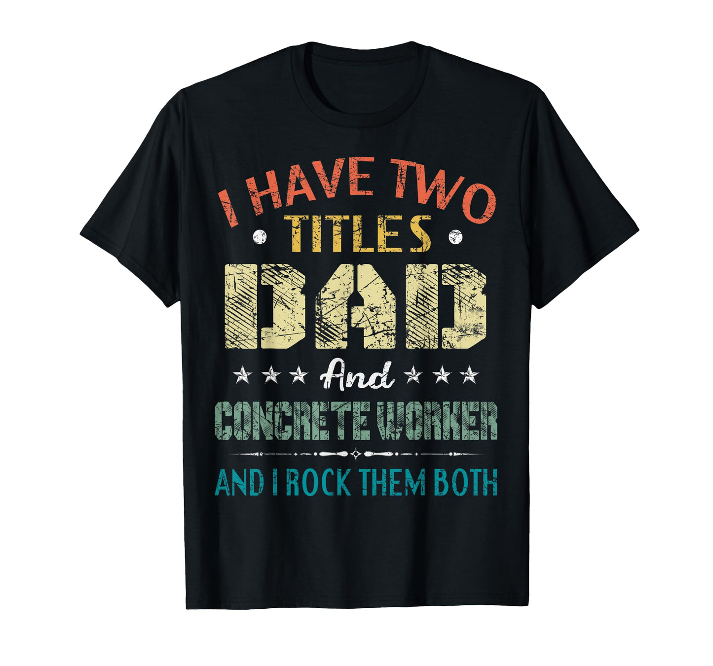 I Have Two Titles Dad And CONCRETE WORKER Fathers Day Gift T-Shirt