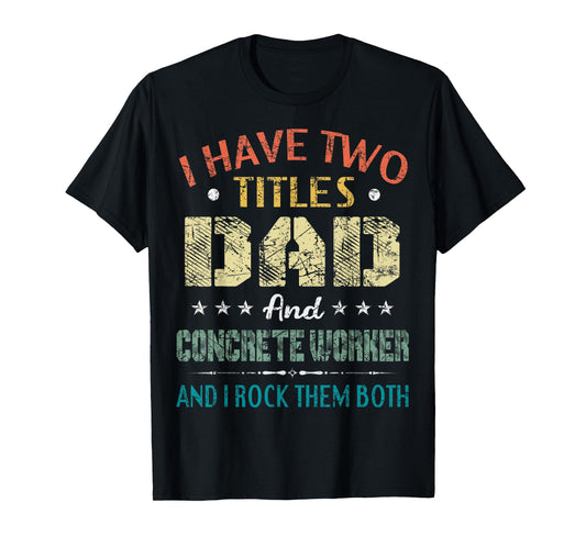 I Have Two Titles Dad And CONCRETE WORKER Fathers Day Gift T-Shirt