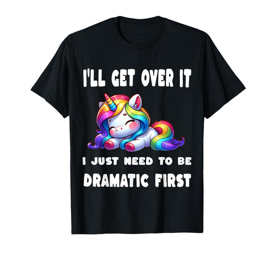 I'll Get Over It I Just Need To Be Dramatic First T-Shirt