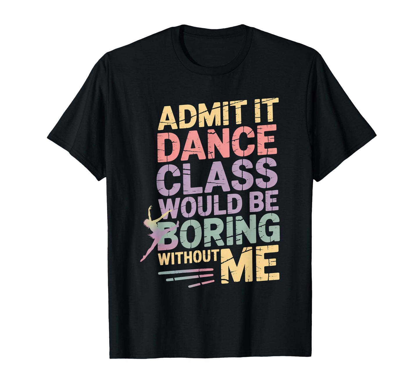 Admit It Dance Class Would Be Boring Without Me Funny Dancer T-Shirt