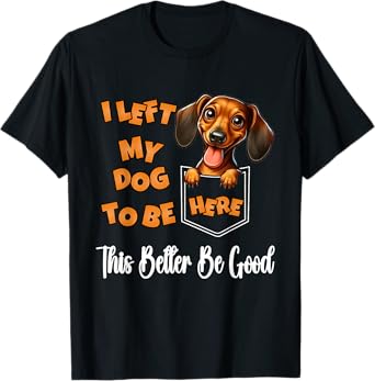Funny Dachshund I Left My Dog To Be Here This Better Be Good T-Shirt for Men Women Kids
