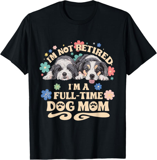 I'm not retired i'm a full time dog mom T-Shirt