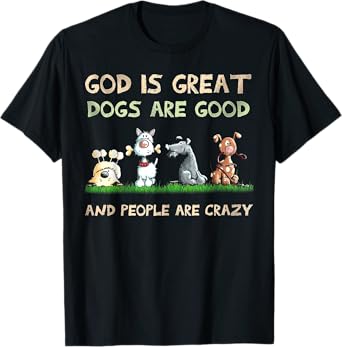 God Is Great Dogs Are Good And People Are Crazy T-Shirt