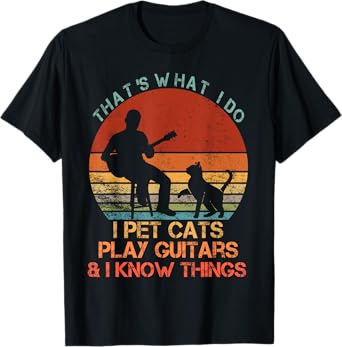 That's What I Do I Pet Cats Play Guitars & I Know Things T-Shirt