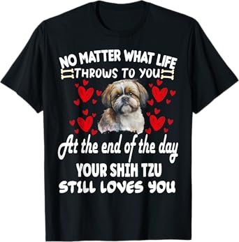 no matter what life throws to you your SHIH TZU loves you T-Shirt
