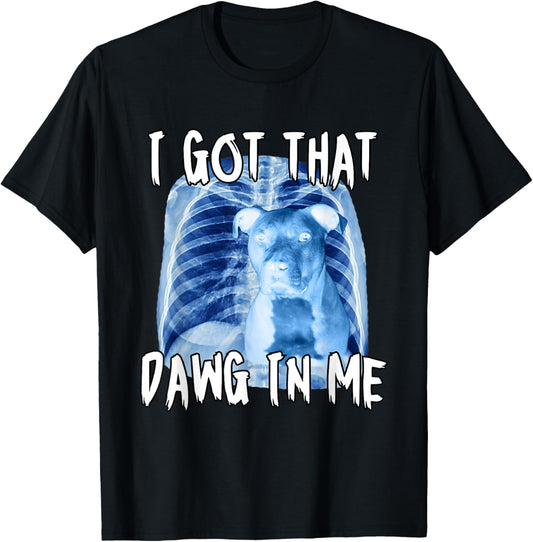I Got That Dawg In Me Xray Pitbull Ironic Meme Viral Quote T-Shirt