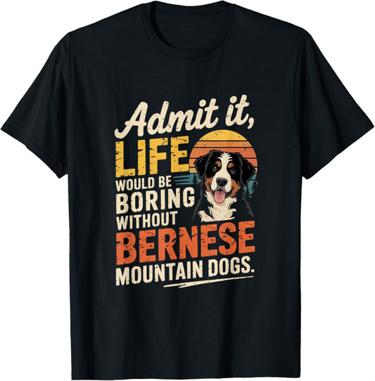 Admit Life Boring Without Bernese Mountain Dogs T-Shirt