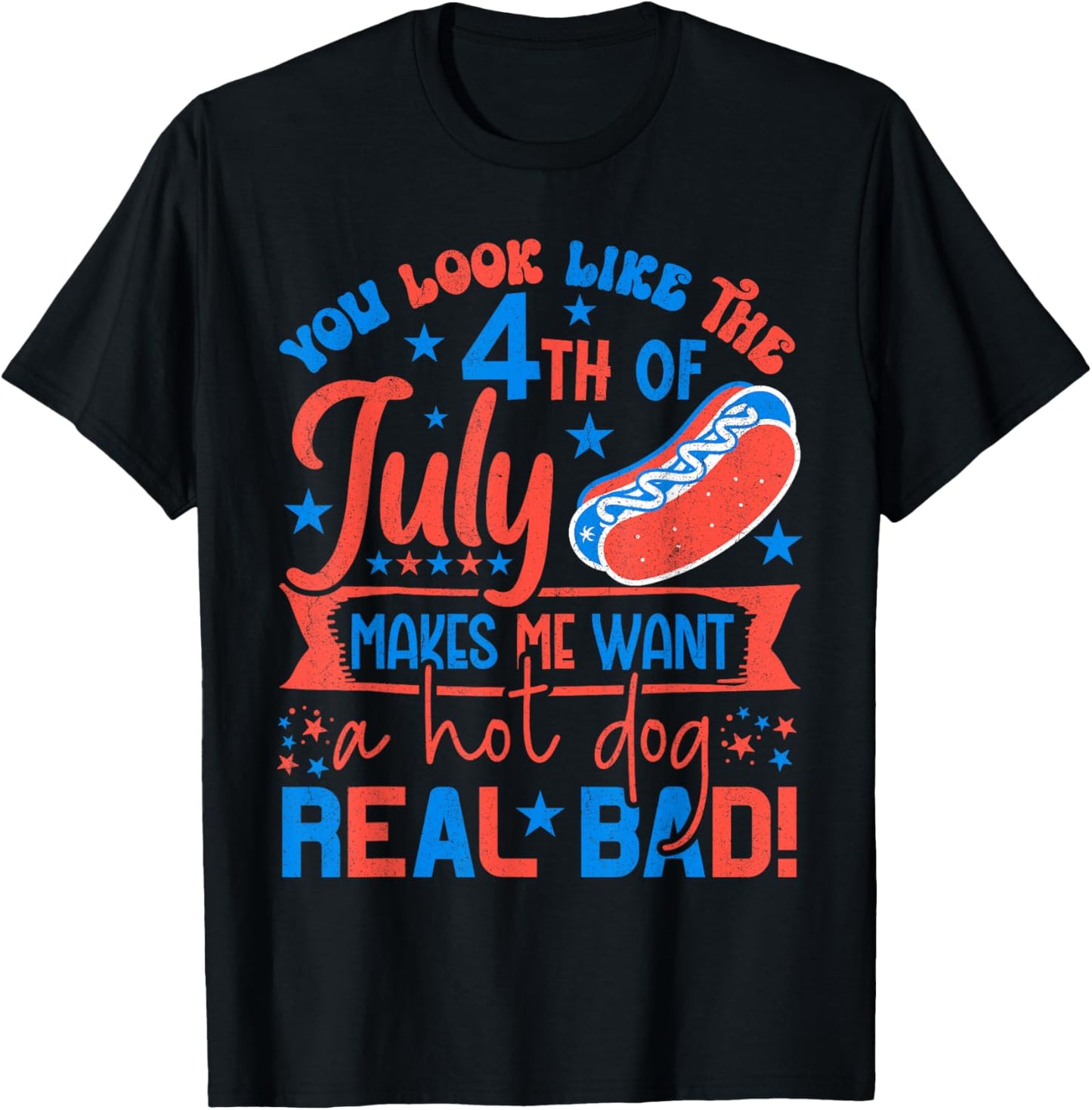 You Look Like 4th Of July Makes Me Want A Hot Dog Real Bad T-Shirt