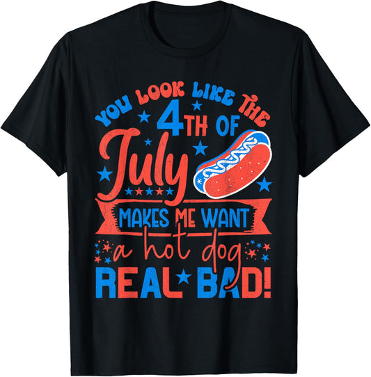 You Look Like 4th Of July Makes Me Want A Hot Dog Real Bad T-Shirt