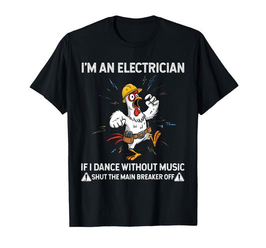 Chicken I'm an Electrician If I Dance Without Music Shut The T-Shirt