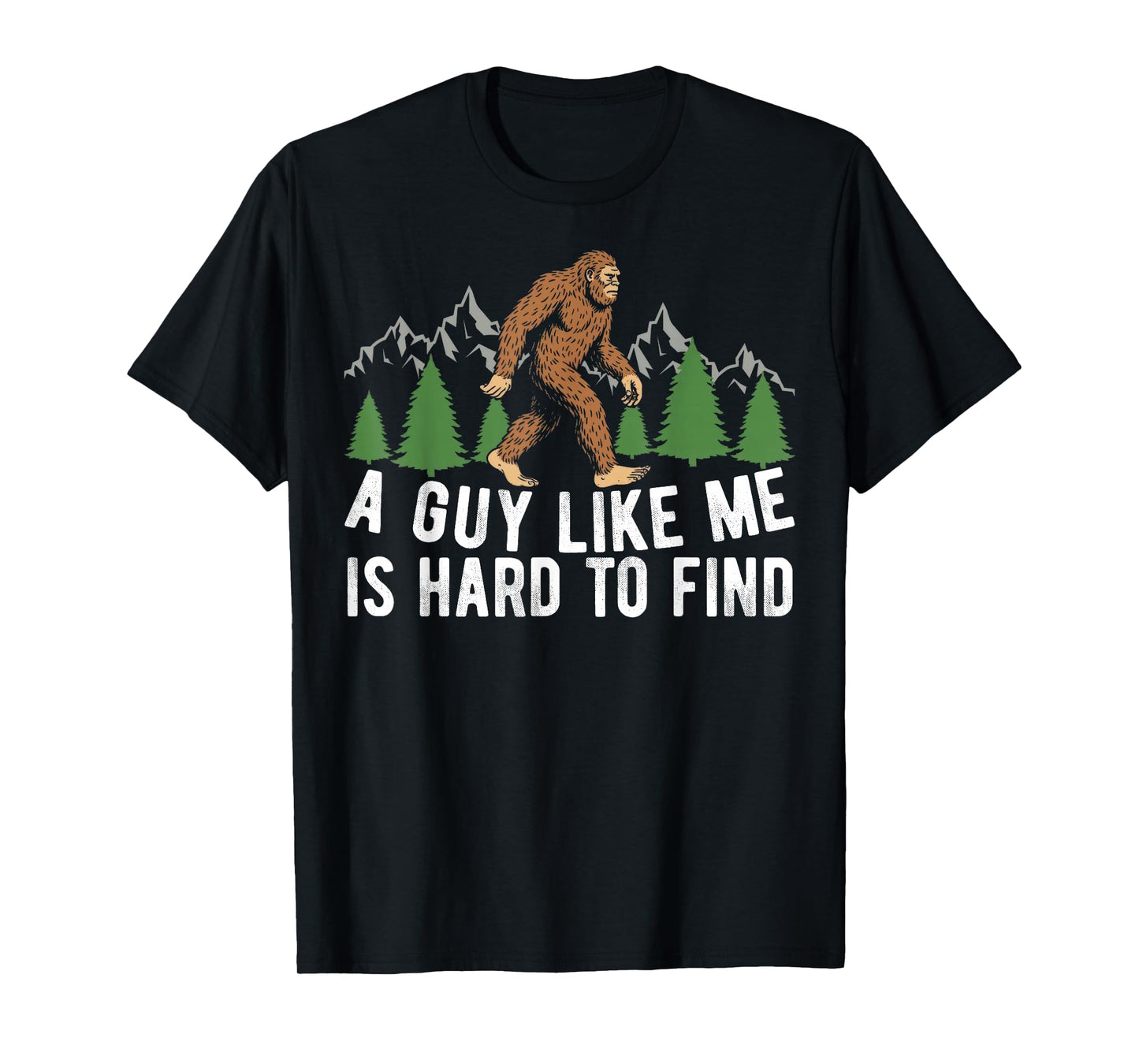 Funny Bigfoot A Guy Like Me is Hard to Forest Find Men T-Shirt